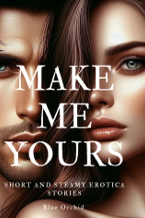 MAKE ME YOURS {COMPILATIONS OF SHORT EROTICA STORIES}