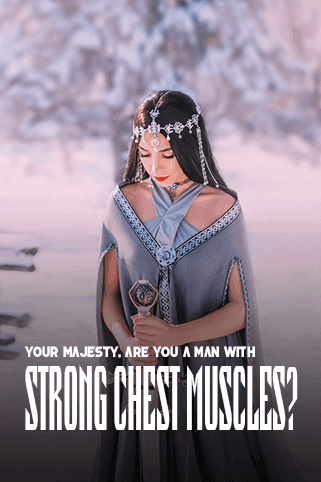 Your Majesty, are you a man with strong chest muscles?